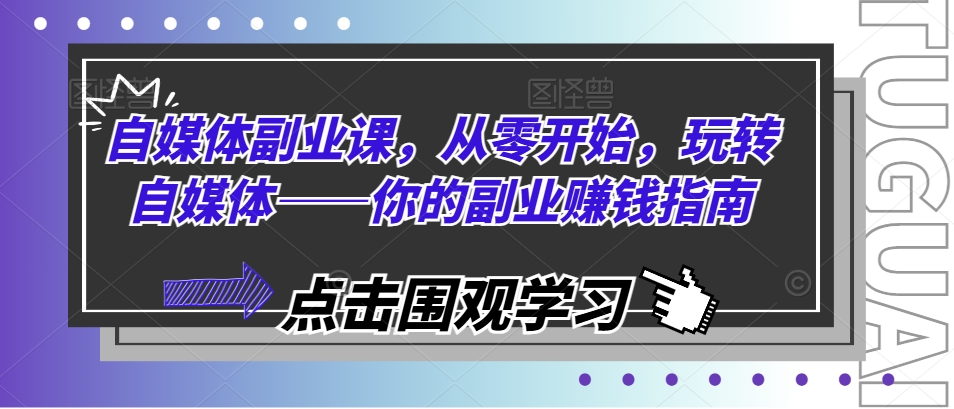 自媒体副业课，从零开始，玩转自媒体——你的副业赚钱指南-木石资源网