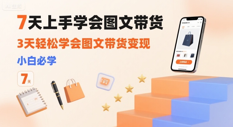 7天上手学会图文带货，3天轻松学会图文带货变现，小白必学-木石资源网