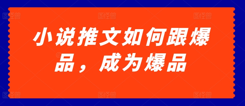 小说推文如何跟爆品，成为爆品【揭秘】-木石资源网