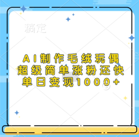 AI制作毛绒玩偶，超级简单涨粉还快，单日变现1k-木石资源网