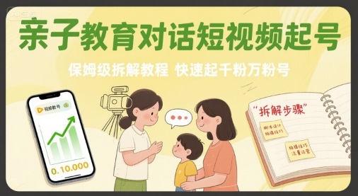 亲子教育对话短视频起号，保姆级拆解教程，快速起千粉万粉号-木石资源网