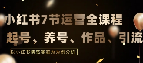7节小红书运营实战全教程，结合最新情感赛道，打通小红书运营全流程【揭秘】-木石资源网