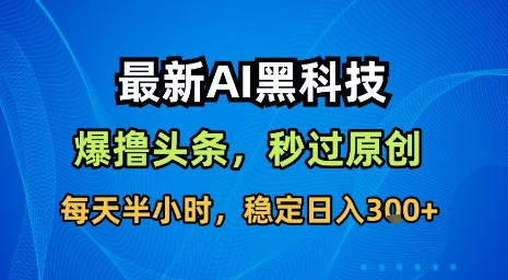 最新AI黑科技软件撸头条搬运，无需任何指令，秒过原创，每天半小时，稳定日入3张【揭秘】-木石资源网