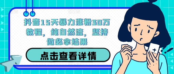 抖音15天暴力涨粉30万教程，纯自然流，坚持做必拿结果-木石资源网
