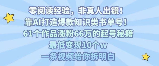 靠AI打造爆款知识类书单号，61个作品涨粉66w的起号秘籍，最低变现10个w，一条视频给你拆明白-木石资源网