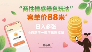 两性情感绿色玩法，客单价88米 日入多张，小白新手一部手机就能做-木石资源网