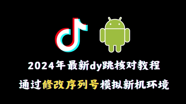 2024年最新抖音跳核对教程，通过修改序列号模拟新机环境【揭秘】-木石资源网