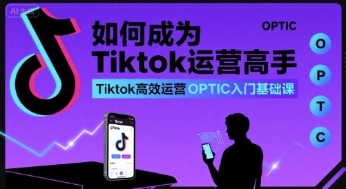 如何成为Tiktok运营高手，Tiktok高效运营OPTIC入门基础课-木石资源网