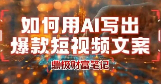 如何用AI写出高赞爆款文案，用ai高效做出爆款短视频文案-木石资源网