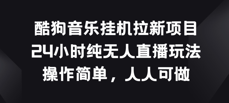 酷狗音乐挂JI拉新项目，24小时纯无人直播玩法，操作简单人人可做【揭秘】-木石资源网