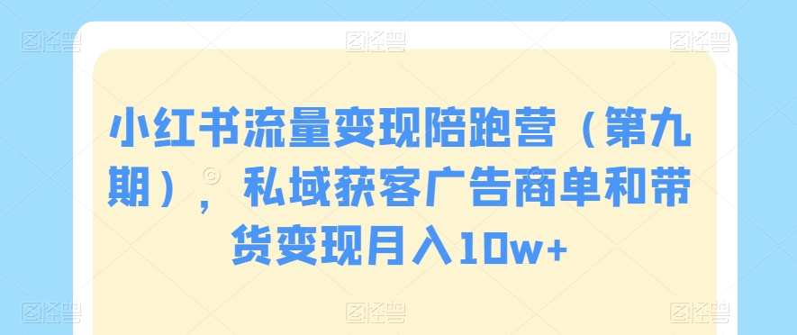小红书流量变现陪跑营（第九期），私域获客广告商单和带货变现月入10w+-木石资源网