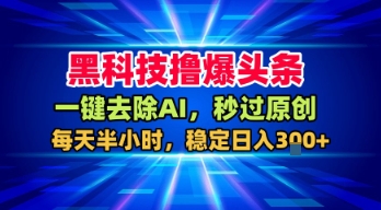 黑科技撸爆头条，一键去除AI，秒过原创，每天半小时，稳定日入3张+【揭秘】-木石资源网