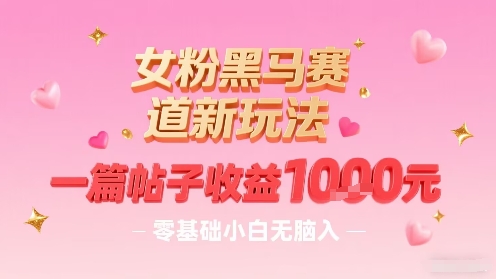 女粉黑马赛道新玩法，一篇帖子收益1k，零基础小白无脑入非常适合-木石资源网