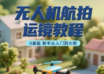 无人机航拍运镜教程，0基础新手从入门到大师-木石资源网