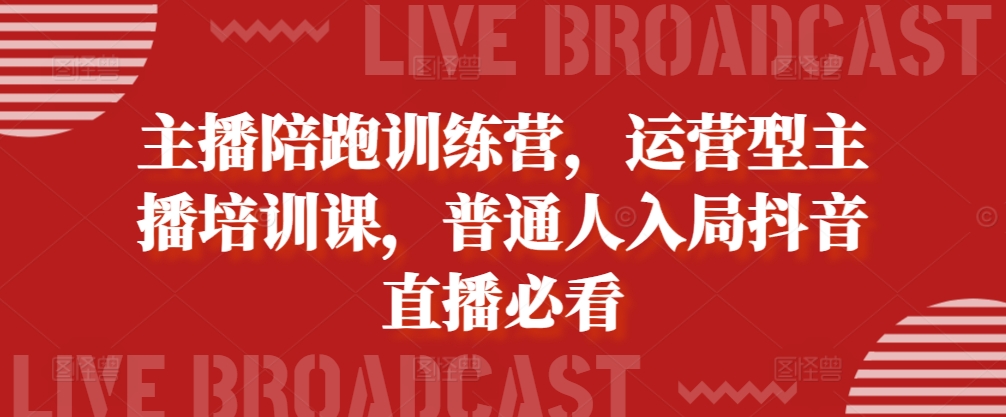 主播陪跑训练营，运营型主播培训课，普通人入局抖音直播必看-木石资源网