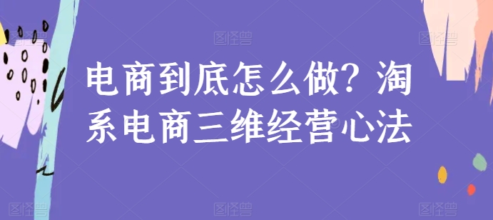 电商到底怎么做？淘系电商三维经营心法-木石资源网