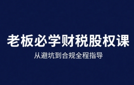 25年企业财税与股权实战课，从避坑到合规全程指导-木石资源网