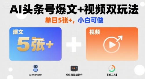 AI头条号爆文+视频双玩法，单日5张+，小白可做【附工具】-木石资源网