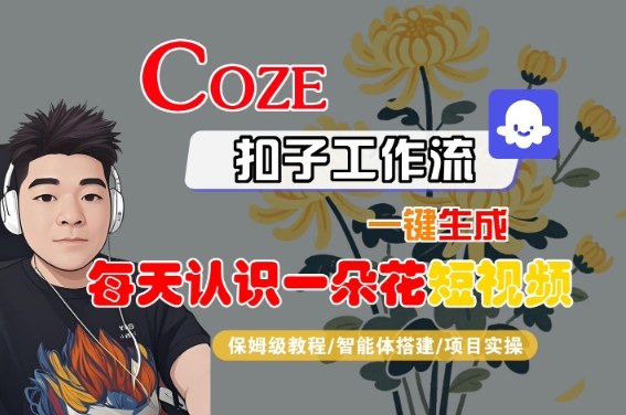COZE扣子工作流一键生成每天认识一朵花短视频，保姆级教程-智能体搭建-项目实操-木石资源网