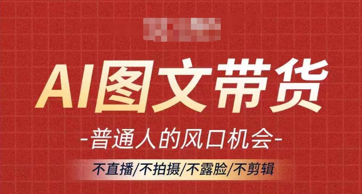 AI图文带货流量新趋势，普通人的风口机会，不直播/不拍摄/不露脸/不剪辑，轻松实现月入过万-木石资源网