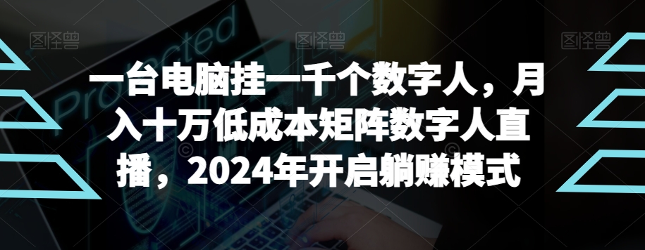 【超级蓝海项目】一台电脑挂一千个数字人,月入十万低成本矩阵数字人直播,2024年开启躺赚模式【揭秘】