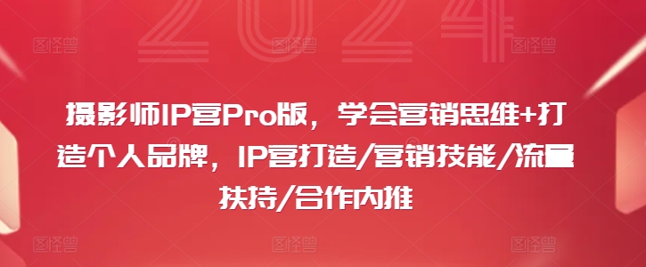摄影师IP营Pro版，学会营销思维+打造个人品牌，IP营打造/营销技能/流量扶持/合作内推-木石资源网