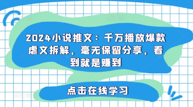 2024小说推文：千万播放爆款虐文拆解，毫无保留分享，看到就是赚到-木石资源网