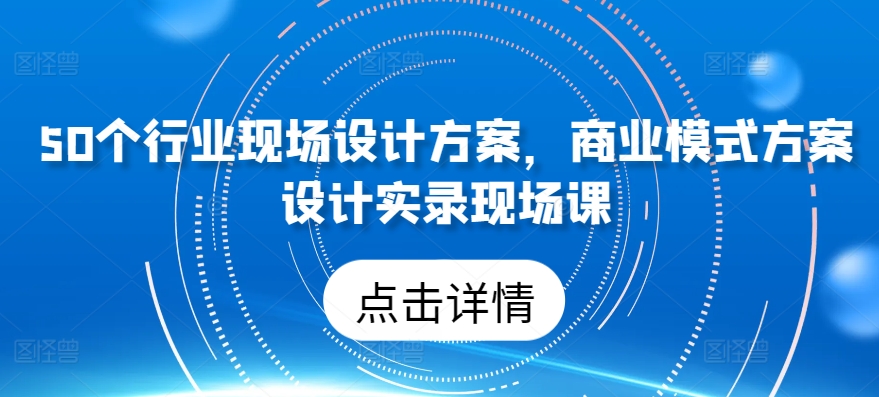 50个行业现场设计方案，​商业模式方案设计实录现场课-木石资源网