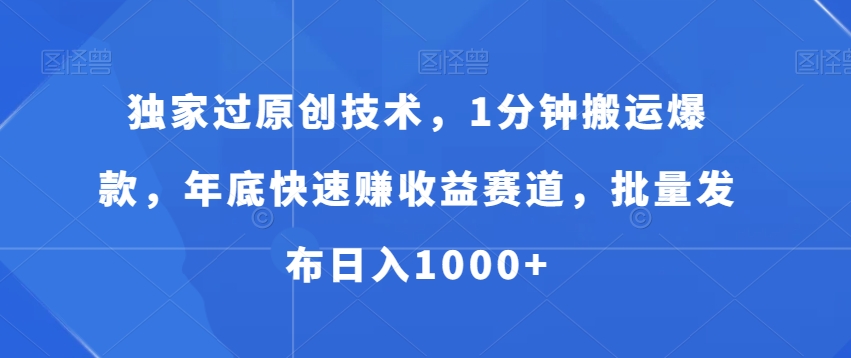 独家过原创技术，1分钟搬运爆款，年底快速赚收益赛道，批量发布日入1000+【揭秘】-木石资源网
