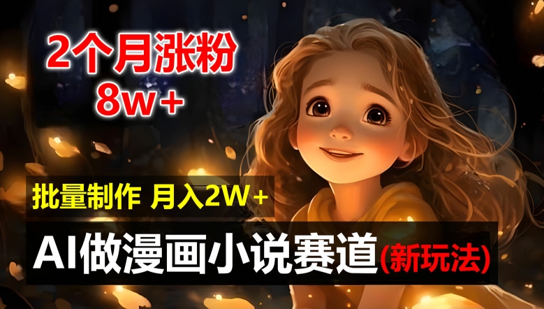 2个月涨粉8w，新玩法AI自动化做漫画小说赛道，操作简单可批量制作，新手小白轻松月入2W【揭秘】-木石资源网