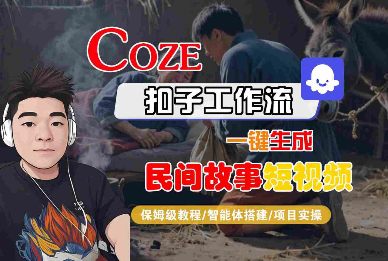 Coze扣子工作流一键生成民间故事短视频，保姆级教程-智能体搭建-项目实操-木石资源网