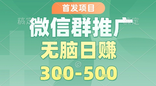首发项目，微信群推广，一天15单，每单利润10米，无脑日入3-5张【揭秘】-木石资源网