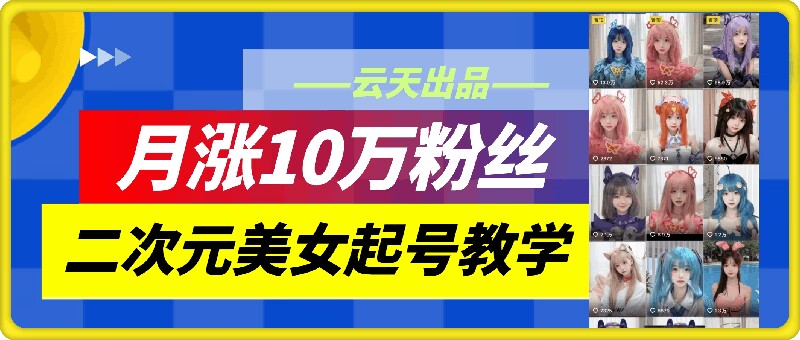 云天二次元美女起号教学,月涨10万粉丝,不判搬运