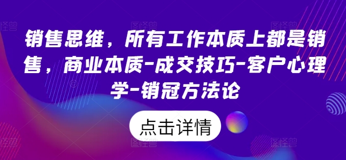 销售思维，所有工作本质上都是销售，商业本质-成交技巧-客户心理学-销冠方法论-木石资源网