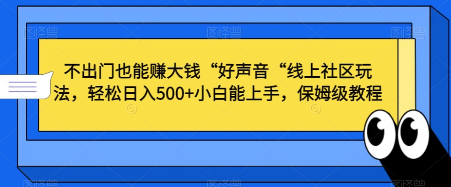 不出门也能赚大钱“好声音“线上社区玩法，轻松日入500+小白能上手，保姆级教程【揭秘】-木石资源网