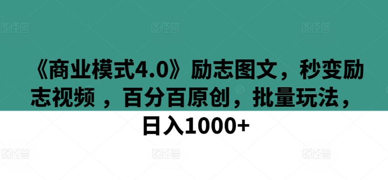 《商业模式4.0》励志图文，秒变励志视频 ，百分百原创，批量玩法，日入1000+【揭秘】-木石资源网