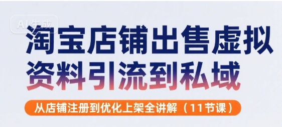 淘宝店铺出售虚拟资料引流到私域，从店铺注册到优化上架全讲解(11节课)-木石资源网