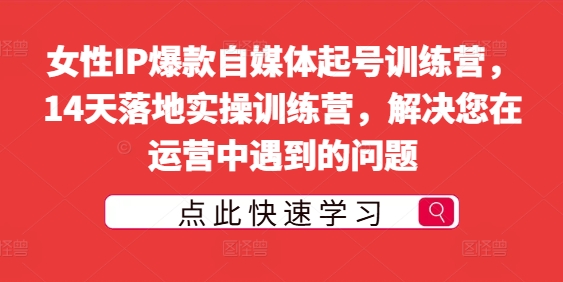 女性IP爆款自媒体起号训练营，14天落地实操训练营，解决您在运营中遇到的问题-木石资源网