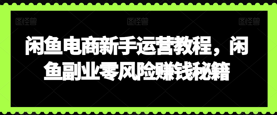 闲鱼电商新手运营教程，闲鱼副业零风险赚钱秘籍-木石资源网