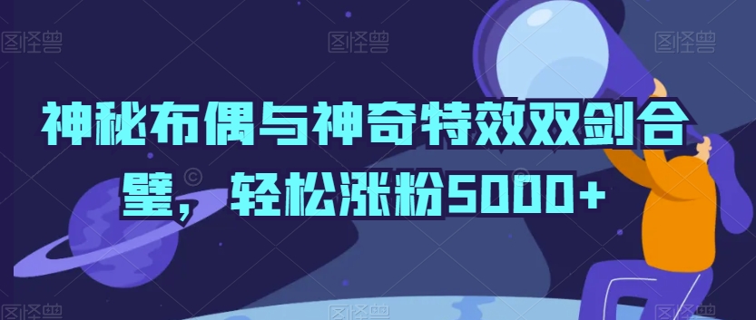 神秘布偶与神奇特效双剑合璧，轻松涨粉5000+【揭秘】-木石资源网