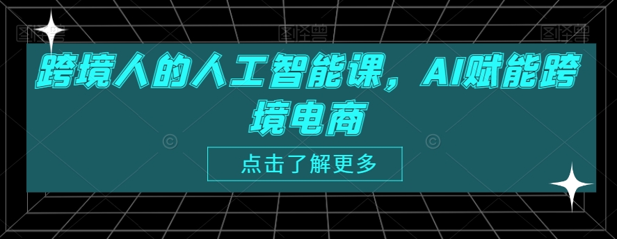 跨境人的人工智能课，AI赋能跨境电商-木石资源网