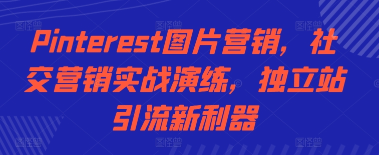 Pinterest图片营销，社交营销实战演练，独立站引流新利器-木石资源网