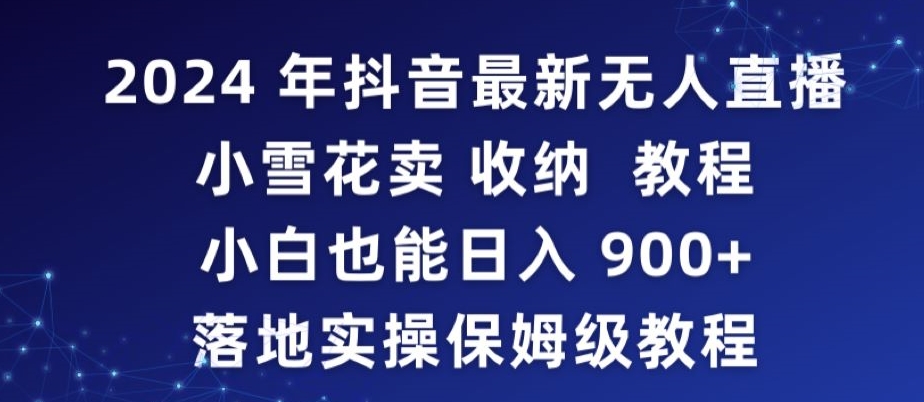 2024年抖音最新无人直播小雪花卖收纳教程，小白也能日入900+落地实操保姆级教程【揭秘】-木石资源网