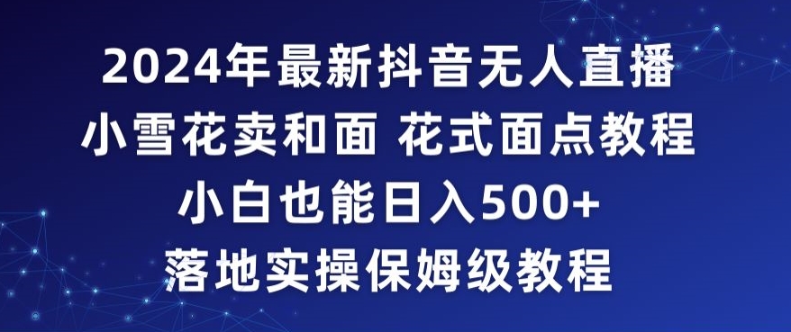 2024年抖音最新无人直播小雪花卖和面、花式面点教程小白也能日入500+落地实操保姆级教程【揭秘】-木石资源网
