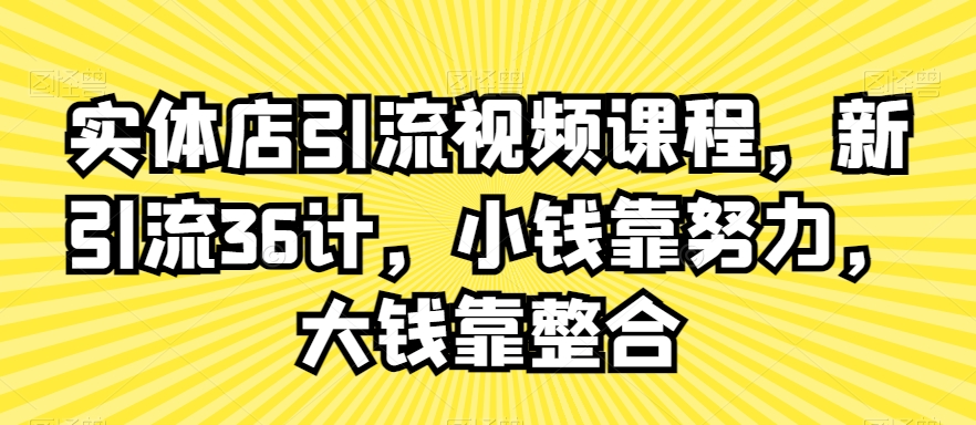 实体店引流视频课程，新引流36计，小钱靠努力，大钱靠整合-木石资源网