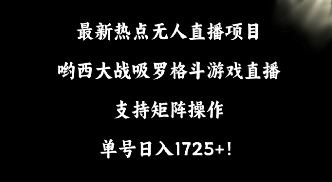 最新热点无人直播项目,哟西大战吸罗格斗游戏直播,支持矩阵操作,单号日入1725+【揭秘】