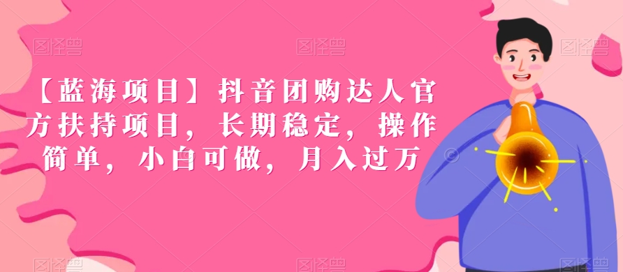 【蓝海项目】抖音团购达人官方扶持项目，长期稳定，操作简单，小白可做，月入过万【揭秘】-木石资源网