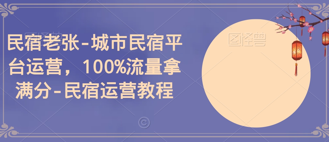 民宿老张-城市民宿平台运营，100%流量拿满分-民宿运营教程-木石资源网
