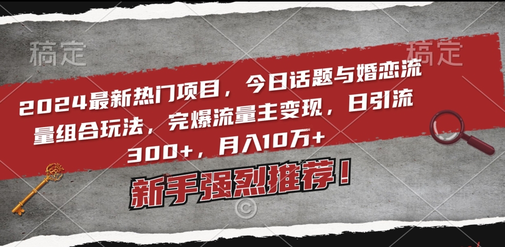 2024最新热门项目，今日话题与婚恋流量组合玩法，完爆流量主变现，日引流300+，月入10万+【揭秘】-木石资源网