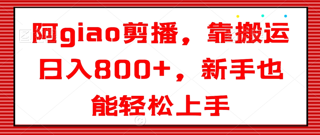 阿giao剪播，靠搬运日入800+，新手也能轻松上手【揭秘】-木石资源网